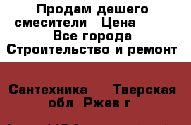 Продам дешего смесители › Цена ­ 20 - Все города Строительство и ремонт » Сантехника   . Тверская обл.,Ржев г.